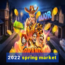 2022 spring market