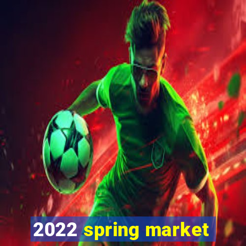 2022 spring market