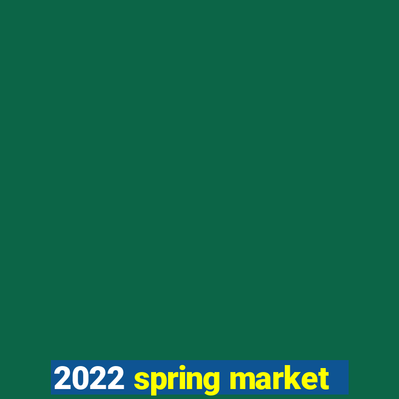 2022 spring market