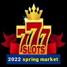 2022 spring market