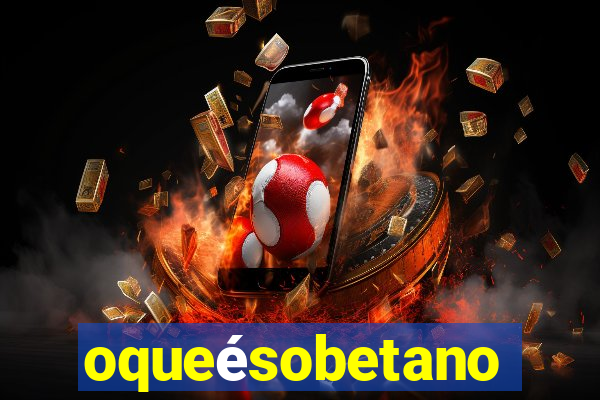 oqueésobetano