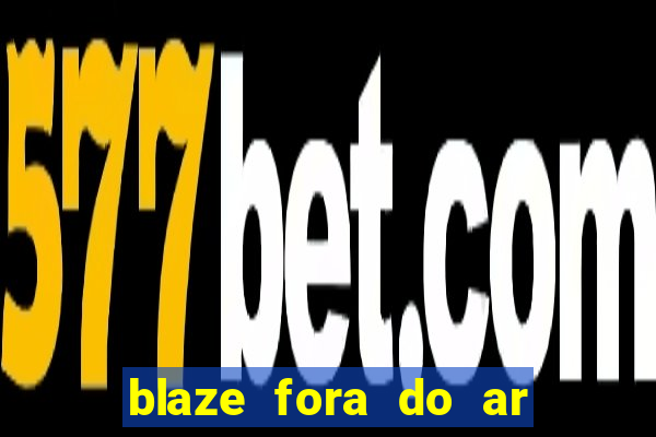 blaze fora do ar no brasil