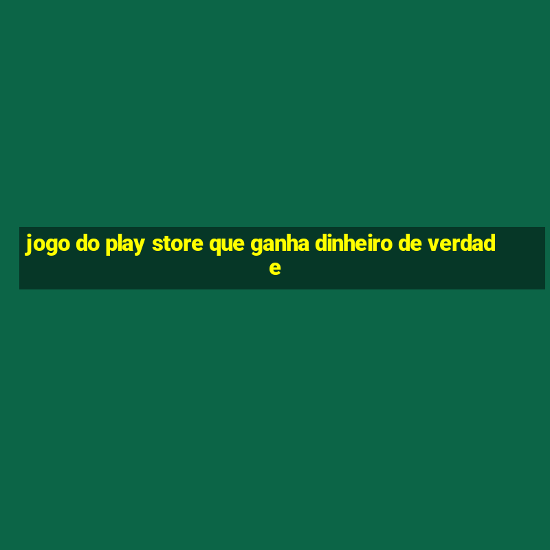 jogo do play store que ganha dinheiro de verdade