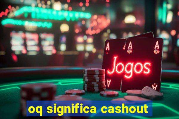 oq significa cashout