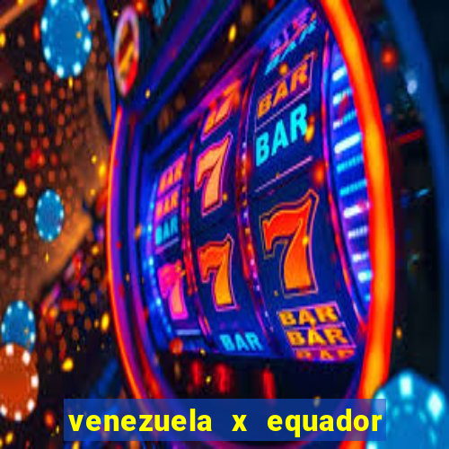 venezuela x equador onde assistir