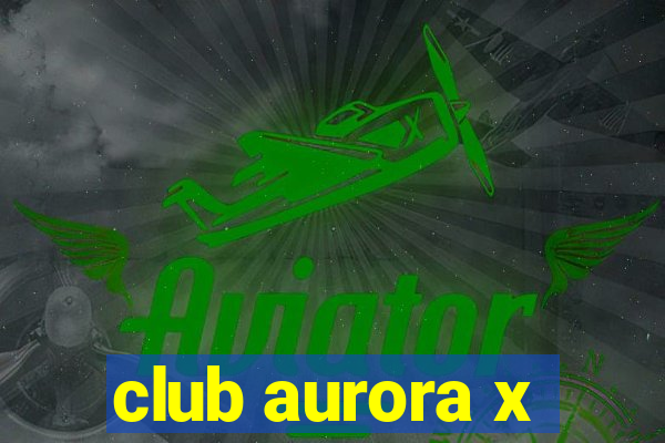 club aurora x