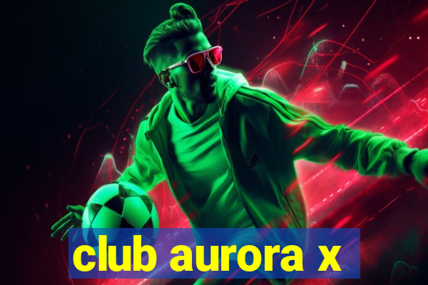 club aurora x