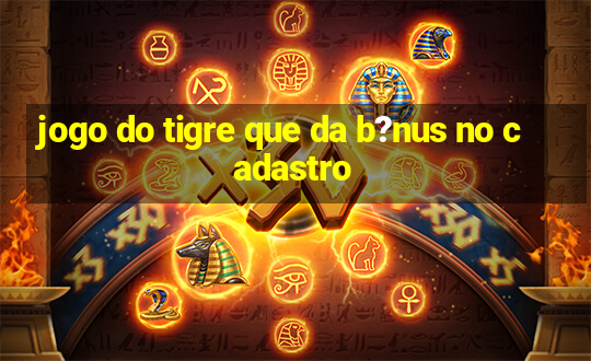 jogo do tigre que da b?nus no cadastro