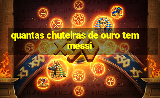 quantas chuteiras de ouro tem messi