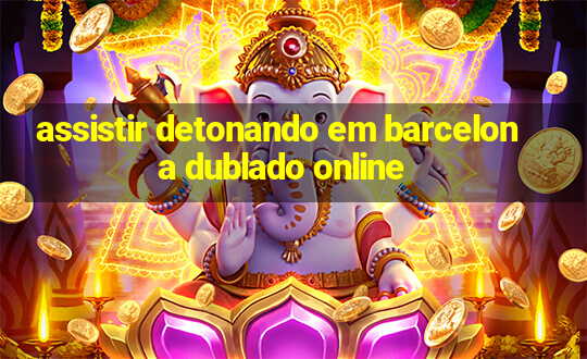 assistir detonando em barcelona dublado online