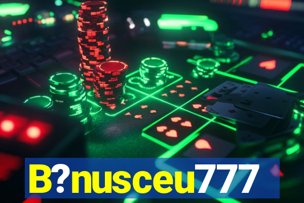 B?nusceu777